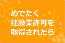 めでたく建設業許可を取得されたら・・・